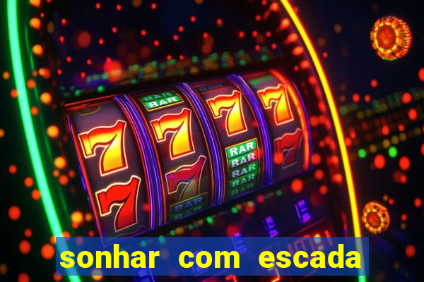 sonhar com escada no jogo do bicho
